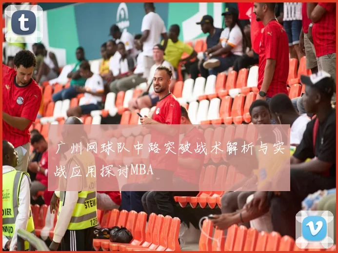 广州网球队中路突破战术解析与实战应用探讨MBA