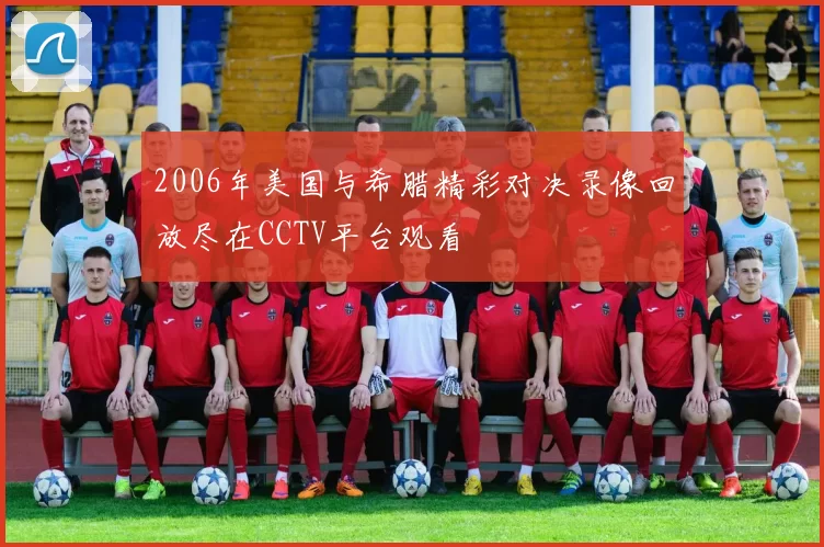 2006年美国与希腊精彩对决录像回放尽在CCTV平台观看