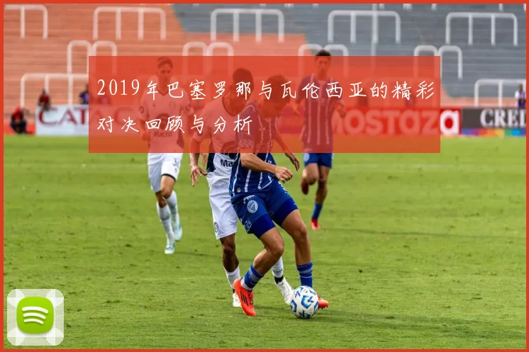 2019年巴塞罗那与瓦伦西亚的精彩对决回顾与分析