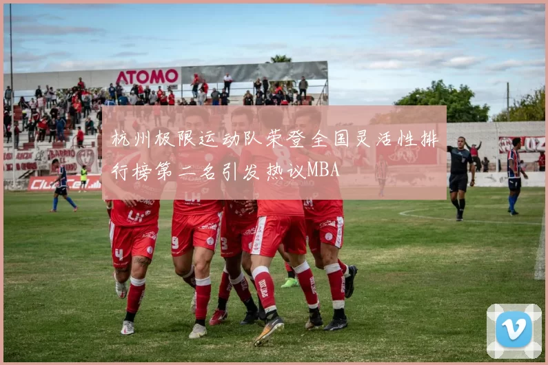 杭州极限运动队荣登全国灵活性排行榜第二名引发热议MBA