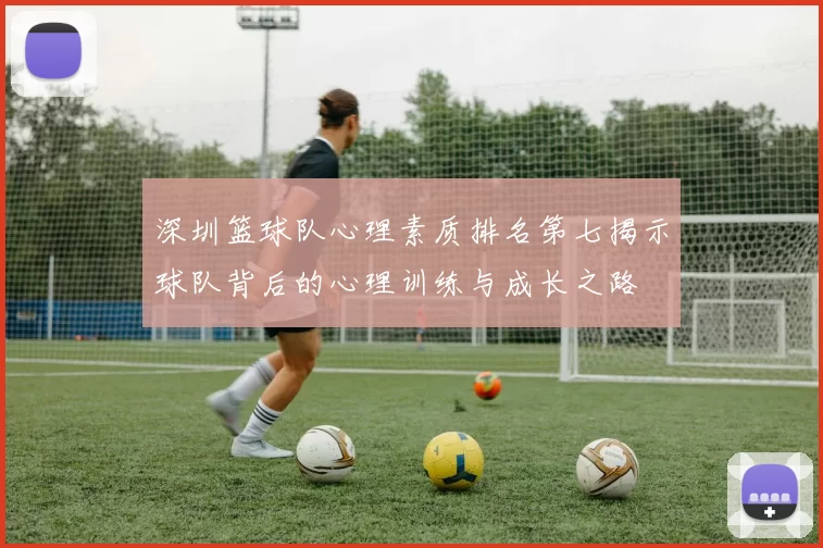 深圳篮球队心理素质排名第七揭示球队背后的心理训练与成长之路