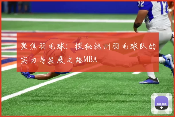 聚焦羽毛球：探秘杭州羽毛球队的实力与发展之路MBA