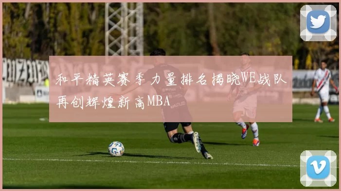 和平精英赛季力量排名揭晓WE战队再创辉煌新高MBA