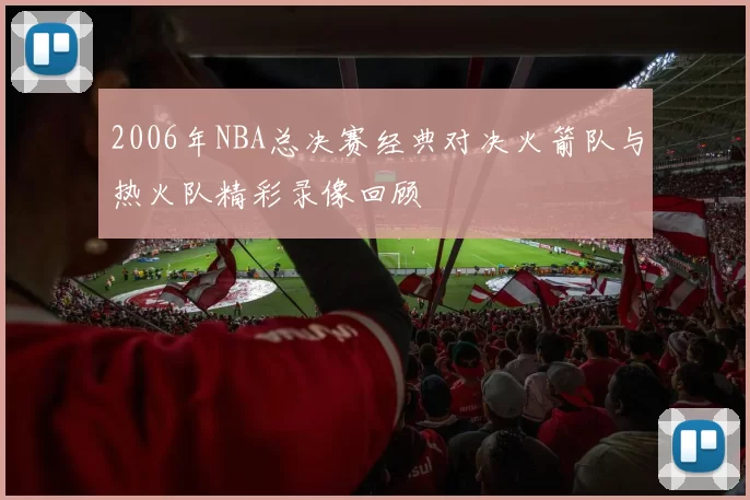 2006年NBA总决赛经典对决火箭队与热火队精彩录像回顾